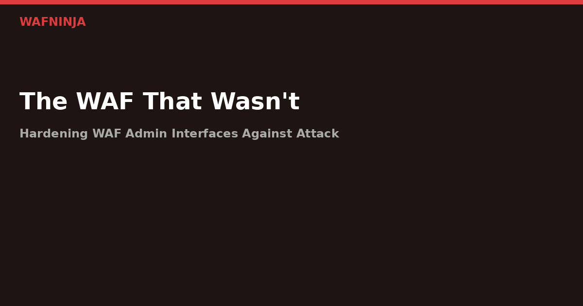 The WAF That Wasn't: Hardening WAF Admin Interfaces Against Attack