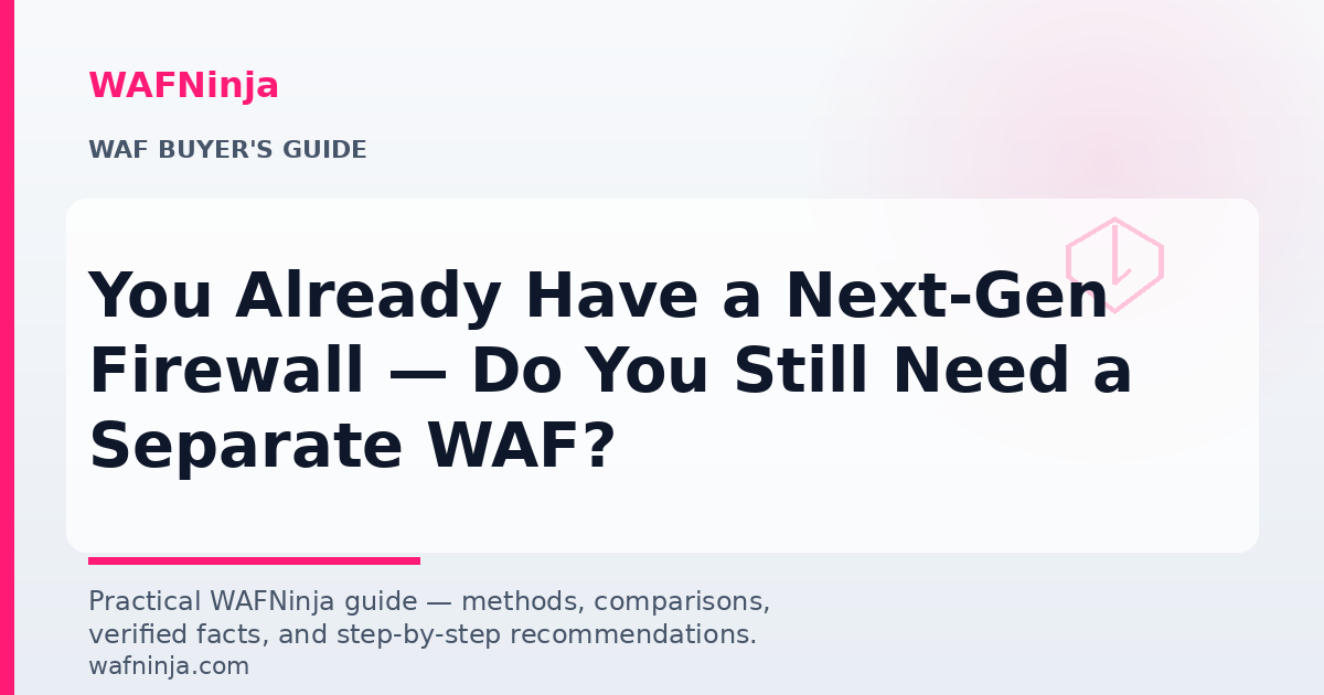 You Already Have a Next-Gen Firewall — Do You Still Need a Separate WAF?