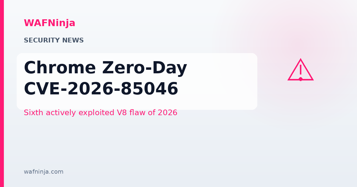 Chrome Zero-Day CVE-2026-85046: Google's Sixth Actively Exploited V8 Flaw of 2026